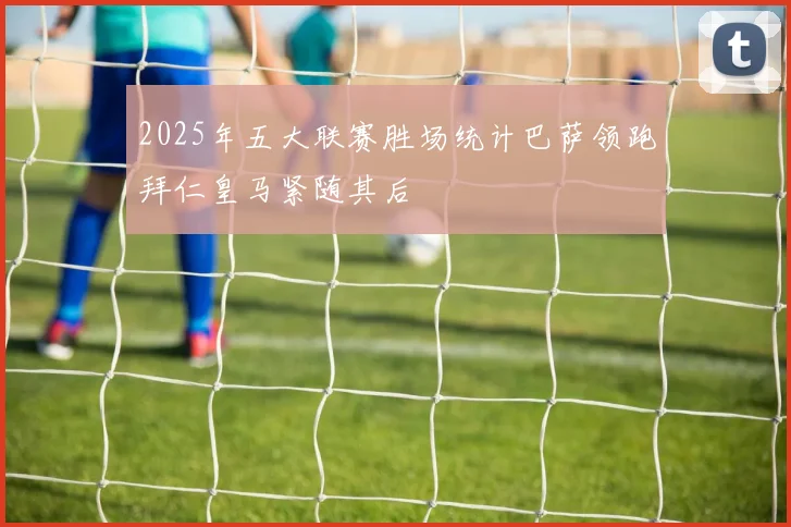 2025年五大联赛胜场统计巴萨领跑拜仁皇马紧随其后