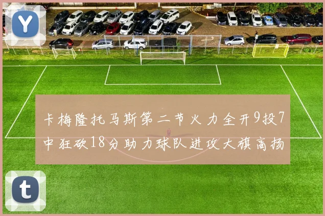 卡梅隆托马斯第二节火力全开9投7中狂砍18分助力球队进攻大旗高扬