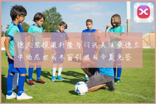 德天空报道科隆与门兴关注桑德兰中场尼尔或冬窗引进或今夏免签