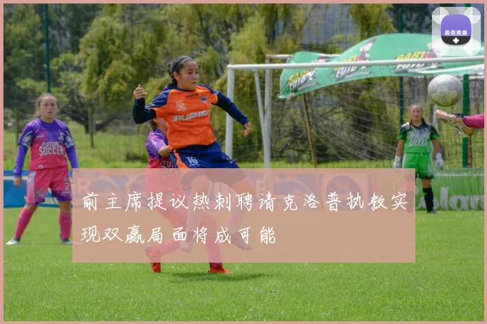 前主席提议热刺聘请克洛普执教实现双赢局面将成可能