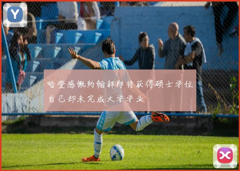 哈登感慨约翰郝即将获得硕士学位自己却未完成大学学业