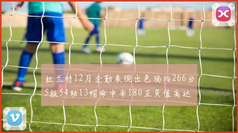 杜兰特12月全勤表现出色场均266分5板54助13帽命中率180正负值高达79