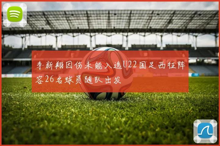 李新翔因伤未能入选U22国足西征阵容26名球员随队出发
