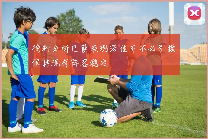 德科分析巴萨表现若佳可不必引援保持现有阵容稳定