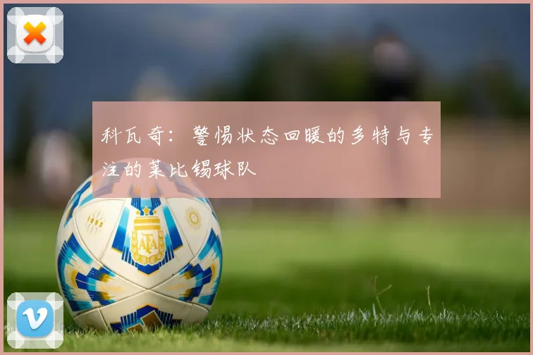 科瓦奇：警惕状态回暖的多特与专注的莱比锡球队