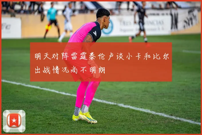 明天对阵雷霆泰伦卢谈小卡和比尔出战情况尚不明朗