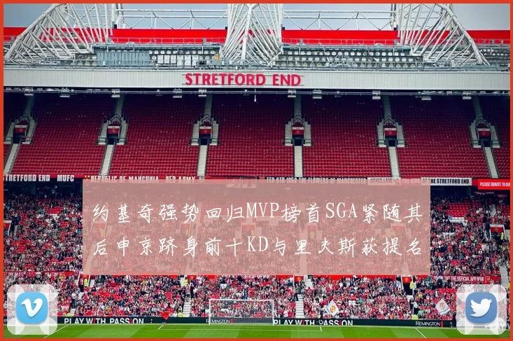约基奇强势回归MVP榜首SGA紧随其后申京跻身前十KD与里夫斯获提名