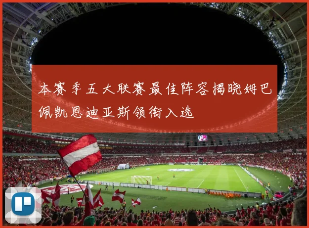 本赛季五大联赛最佳阵容揭晓姆巴佩凯恩迪亚斯领衔入选