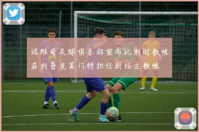 诺维奇足球俱乐部宣布比利时教练菲利普克莱门特担任新任主教练