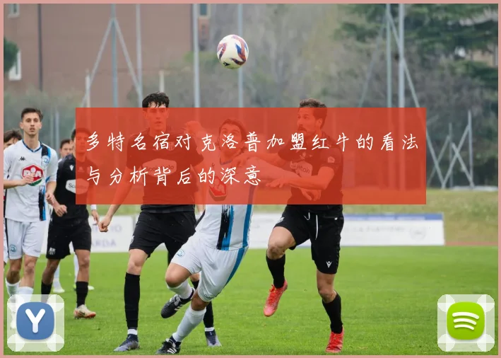 多特名宿对克洛普加盟红牛的看法与分析背后的深意